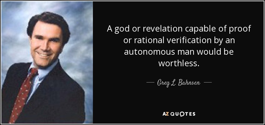 A god or revelation capable of proof or rational verification by an autonomous man would be worthless. - Greg L. Bahnsen