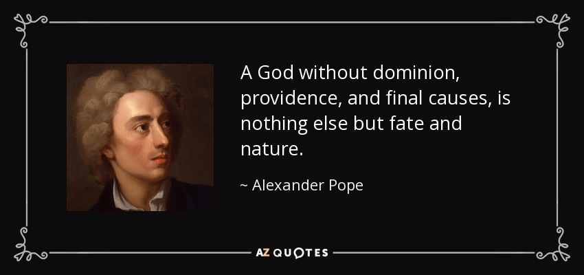 A God without dominion, providence, and final causes, is nothing else but fate and nature. - Alexander Pope