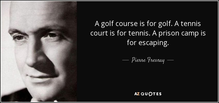 A golf course is for golf. A tennis court is for tennis. A prison camp is for escaping. - Pierre Fresnay