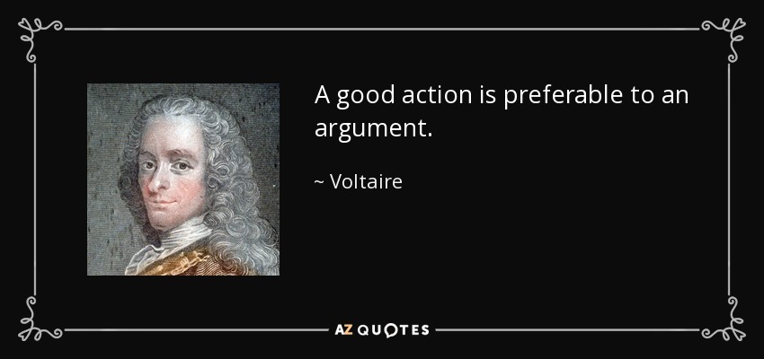 A good action is preferable to an argument. - Voltaire