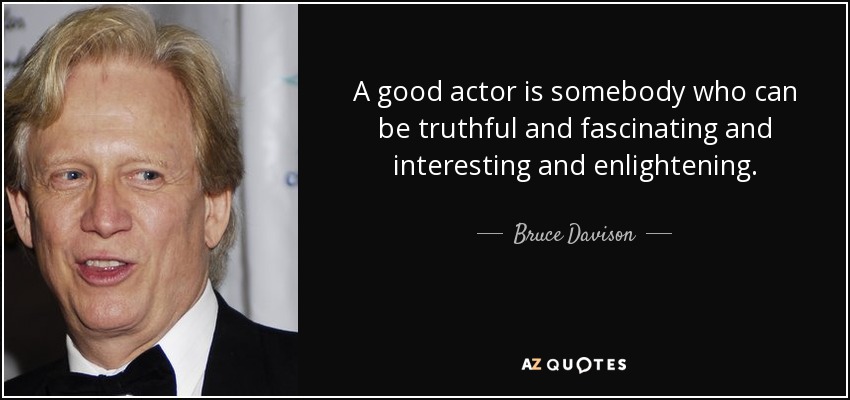 A good actor is somebody who can be truthful and fascinating and interesting and enlightening. - Bruce Davison