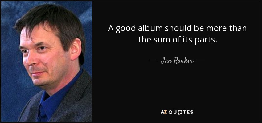 A good album should be more than the sum of its parts. - Ian Rankin