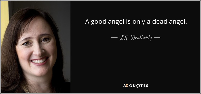 A good angel is only a dead angel. - L.A. Weatherly