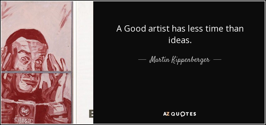 A Good artist has less time than ideas. - Martin Kippenberger
