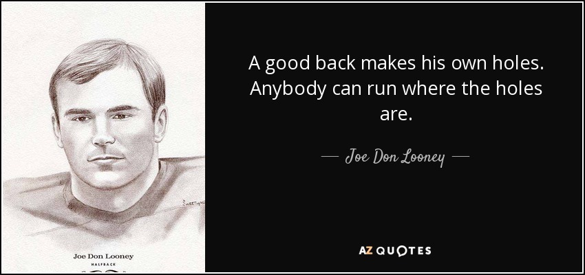 A good back makes his own holes. Anybody can run where the holes are. - Joe Don Looney