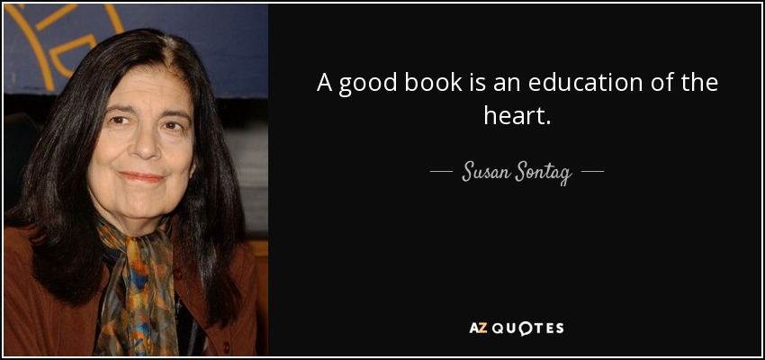 A good book is an education of the heart. - Susan Sontag