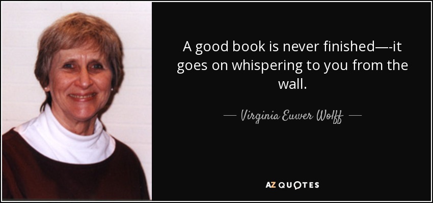 A good book is never finished—-it goes on whispering to you from the wall. - Virginia Euwer Wolff