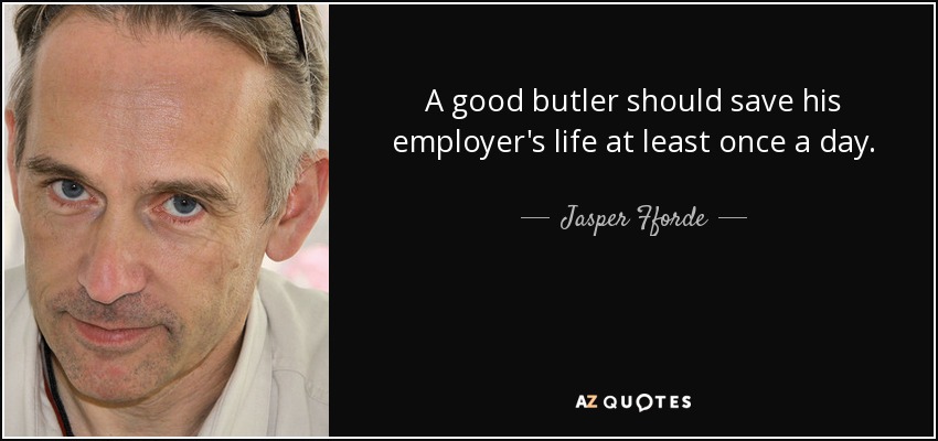 A good butler should save his employer's life at least once a day. - Jasper Fforde