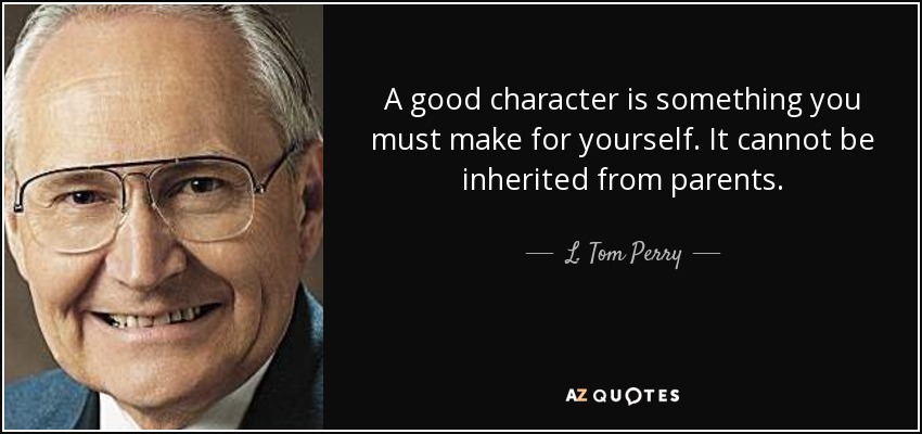 A good character is something you must make for yourself. It cannot be inherited from parents. - L. Tom Perry