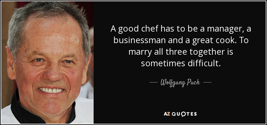 A good chef has to be a manager, a businessman and a great cook. To marry all three together is sometimes difficult. - Wolfgang Puck