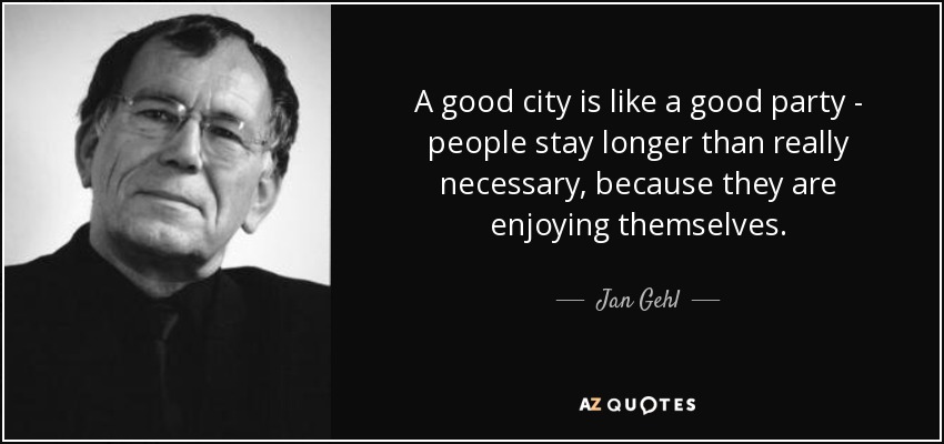 A good city is like a good party - people stay longer than really necessary, because they are enjoying themselves. - Jan Gehl