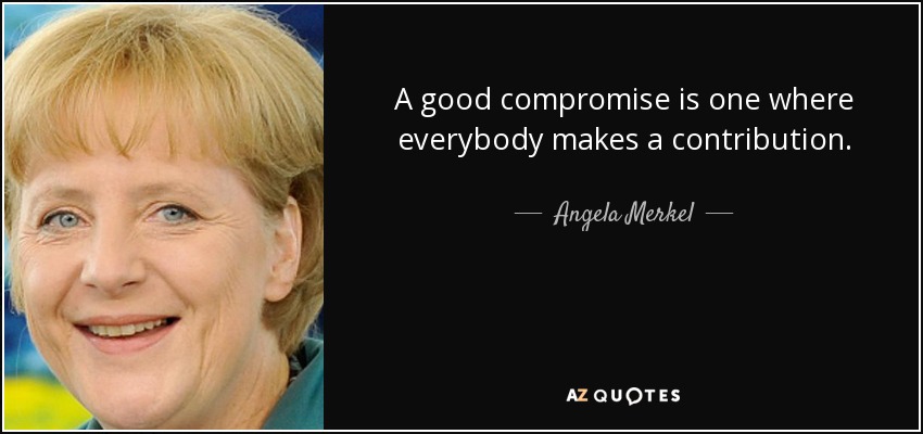 A good compromise is one where everybody makes a contribution. - Angela Merkel