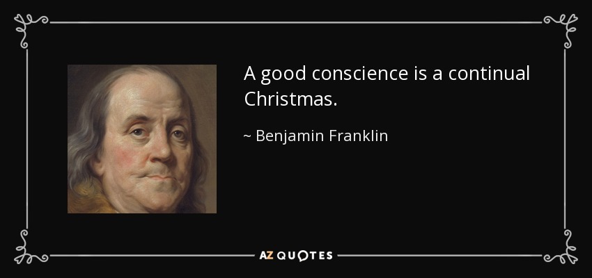 A good conscience is a continual Christmas. - Benjamin Franklin