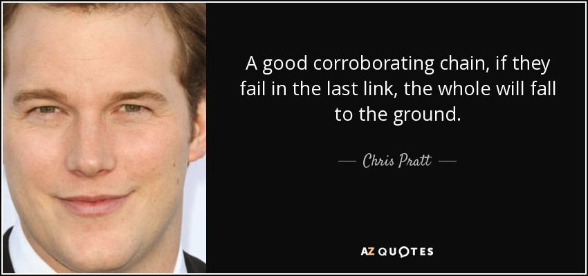 A good corroborating chain, if they fail in the last link, the whole will fall to the ground. - Chris Pratt