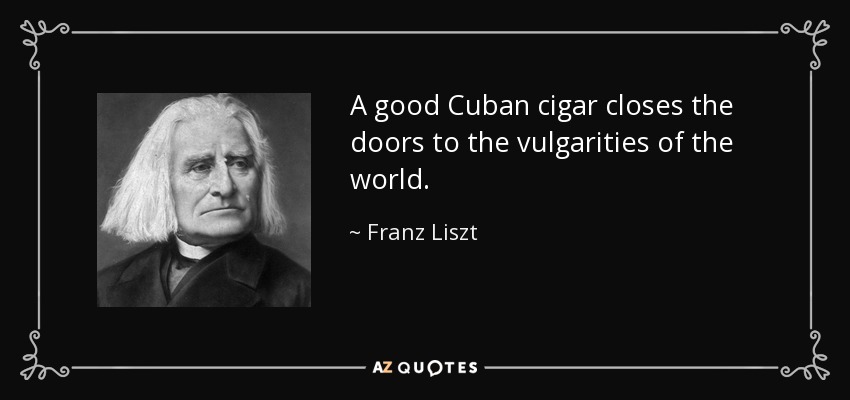 A good Cuban cigar closes the doors to the vulgarities of the world. - Franz Liszt
