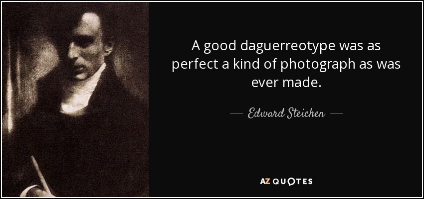 A good daguerreotype was as perfect a kind of photograph as was ever made. - Edward Steichen