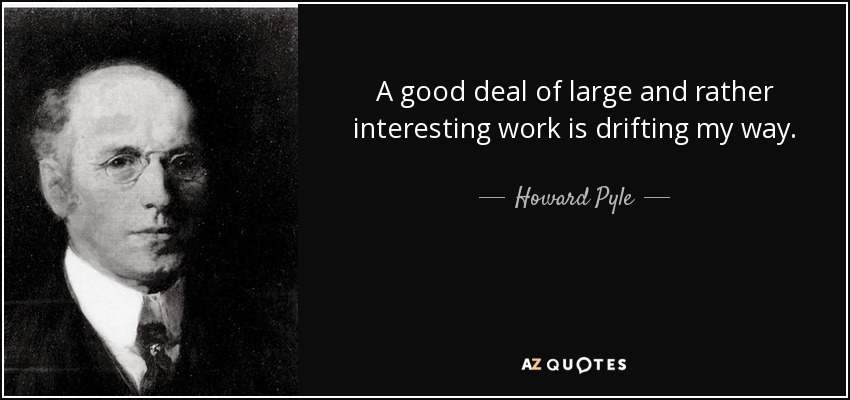 A good deal of large and rather interesting work is drifting my way. - Howard Pyle