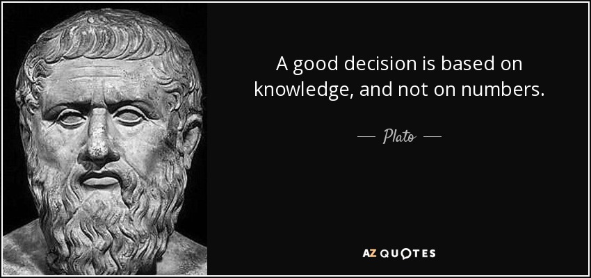 A good decision is based on knowledge, and not on numbers. - Plato