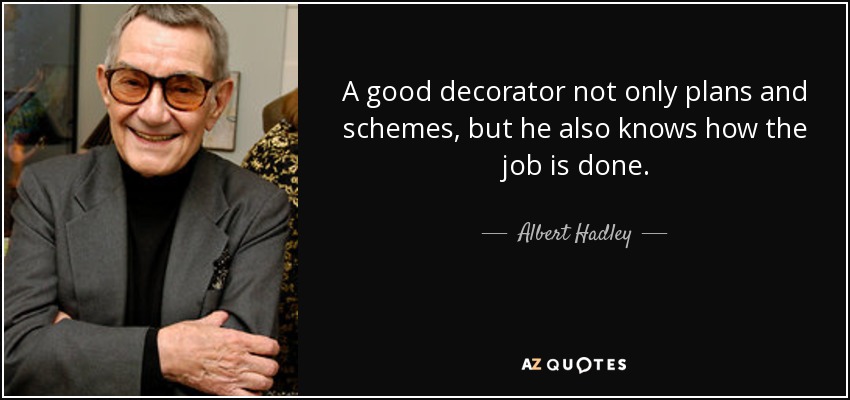 A good decorator not only plans and schemes, but he also knows how the job is done. - Albert Hadley