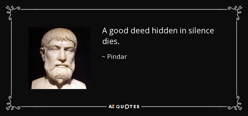 A good deed hidden in silence dies. - Pindar