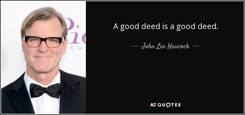 A good deed is a good deed. - John Lee Hancock