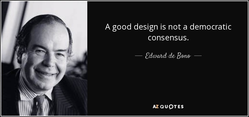 A good design is not a democratic consensus. - Edward de Bono