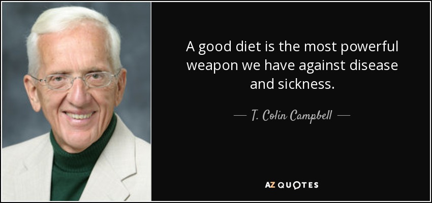 A good diet is the most powerful weapon we have against disease and sickness. - T. Colin Campbell