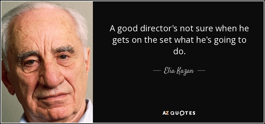 A good director's not sure when he gets on the set what he's going to do. - Elia Kazan