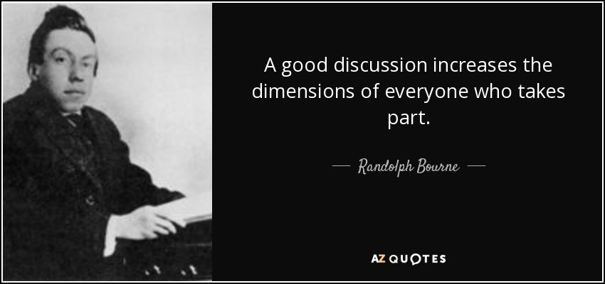 A good discussion increases the dimensions of everyone who takes part. - Randolph Bourne