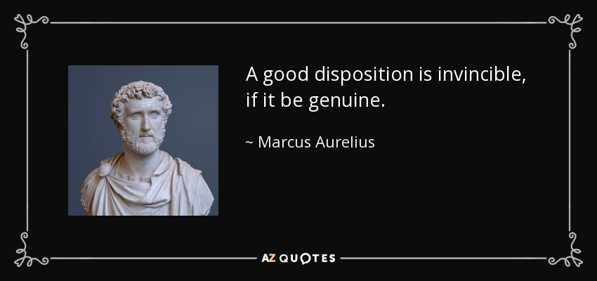 A good disposition is invincible, if it be genuine. - Marcus Aurelius