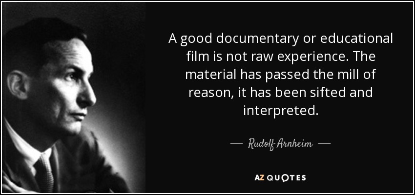 A good documentary or educational film is not raw experience. The material has passed the mill of reason, it has been sifted and interpreted. - Rudolf Arnheim
