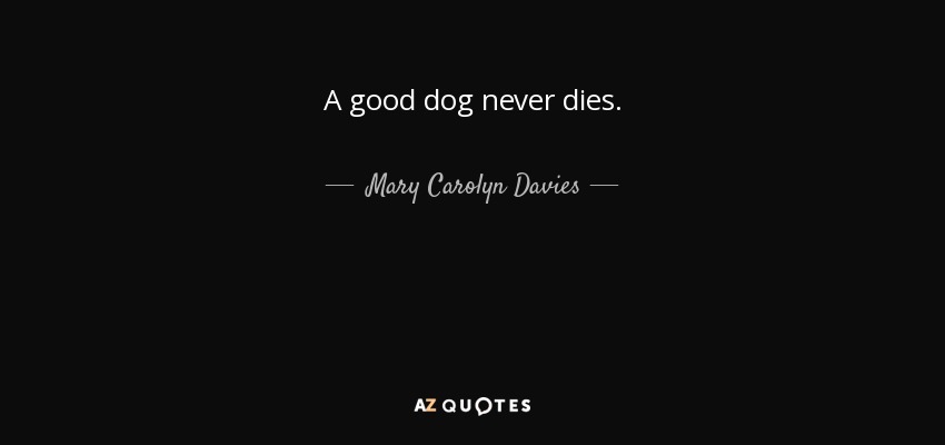 A good dog never dies. - Mary Carolyn Davies