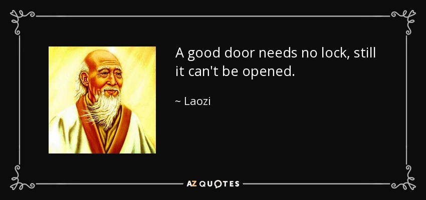 A good door needs no lock, still it can't be opened. - Laozi