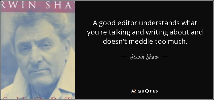 A good editor understands what you're talking and writing about and doesn't meddle too much. - Irwin Shaw