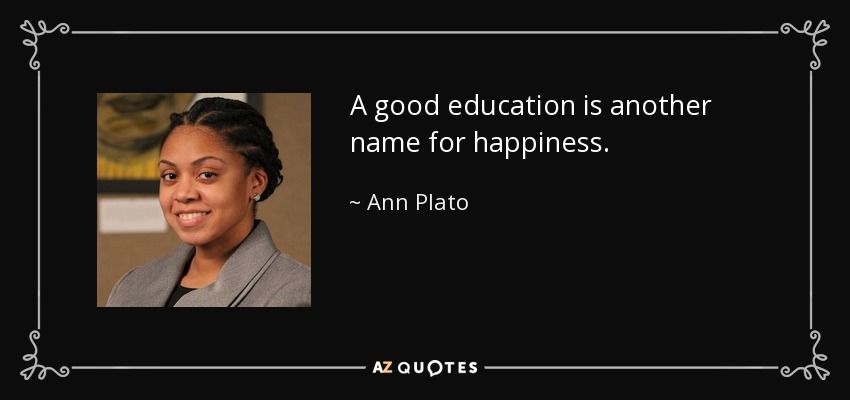 A good education is another name for happiness. - Ann Plato