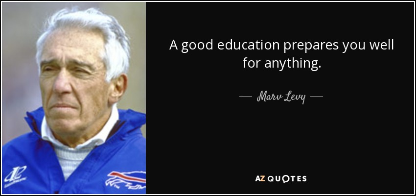 A good education prepares you well for anything. - Marv Levy
