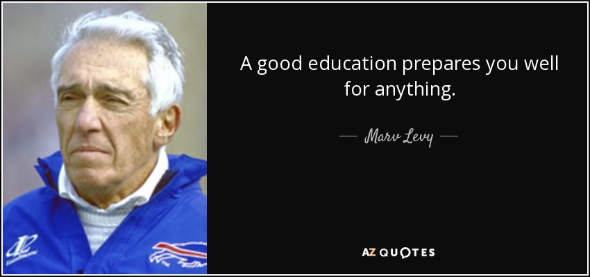 A good education prepares you well for anything. - Marv Levy