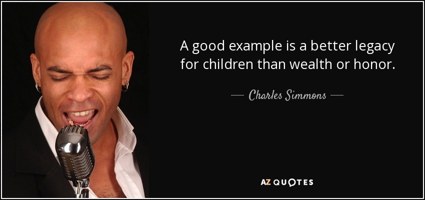 A good example is a better legacy for children than wealth or honor. - Charles Simmons