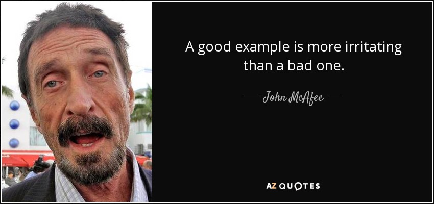 A good example is more irritating than a bad one. - John McAfee
