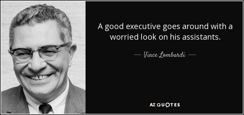 A good executive goes around with a worried look on his assistants. - Vince Lombardi