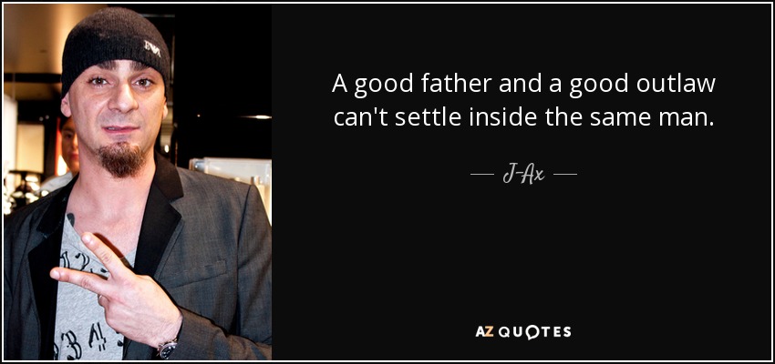 A good father and a good outlaw can't settle inside the same man. - J-Ax