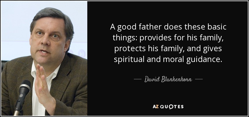 A good father does these basic things: provides for his family, protects his family, and gives spiritual and moral guidance. - David Blankenhorn