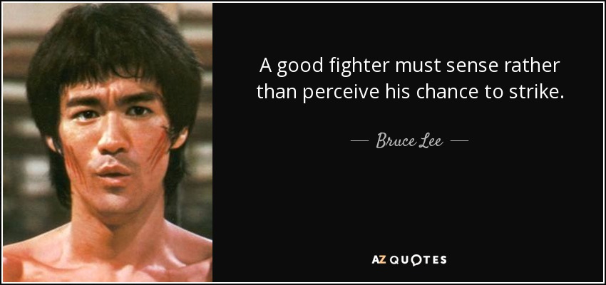 A good fighter must sense rather than perceive his chance to strike. - Bruce Lee