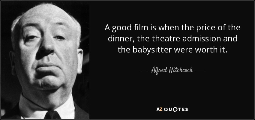 A good film is when the price of the dinner, the theatre admission and the babysitter were worth it. - Alfred Hitchcock