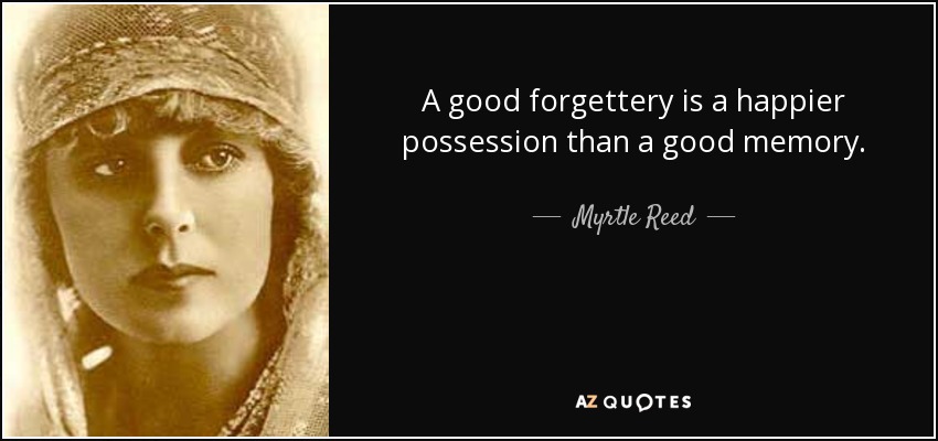 A good forgettery is a happier possession than a good memory. - Myrtle Reed