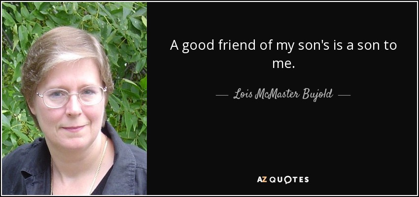 A good friend of my son's is a son to me. - Lois McMaster Bujold