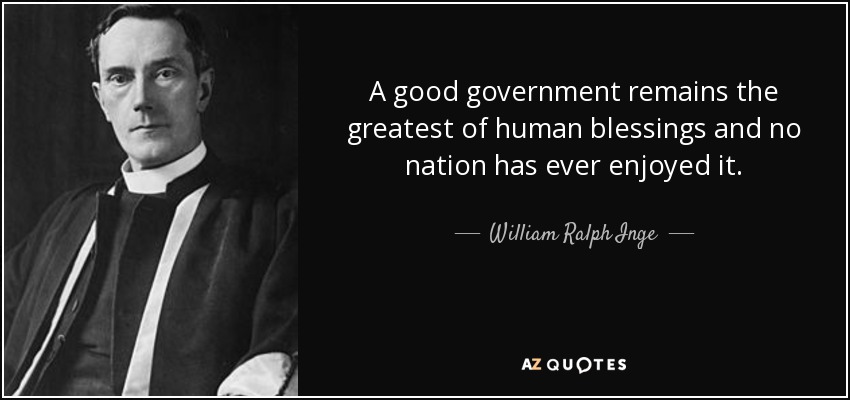 A good government remains the greatest of human blessings and no nation has ever enjoyed it. - William Ralph Inge