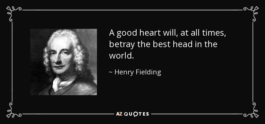A good heart will, at all times, betray the best head in the world. - Henry Fielding