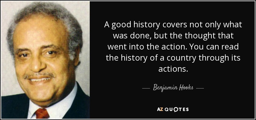 A good history covers not only what was done, but the thought that went into the action. You can read the history of a country through its actions. - Benjamin Hooks