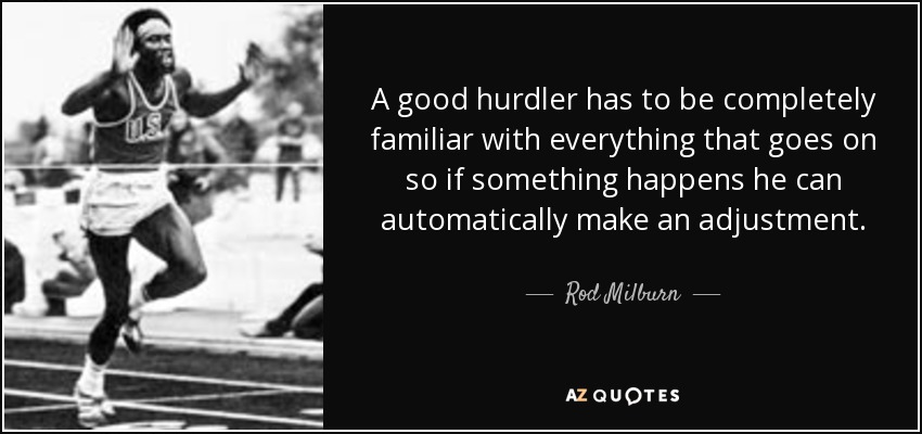 A good hurdler has to be completely familiar with everything that goes on so if something happens he can automatically make an adjustment. - Rod Milburn